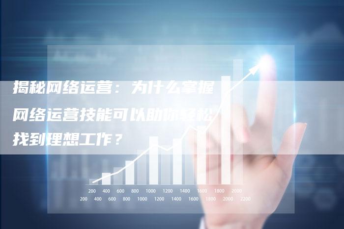 揭秘网络运营：为什么掌握网络运营技能可以助你轻松找到理想工作？