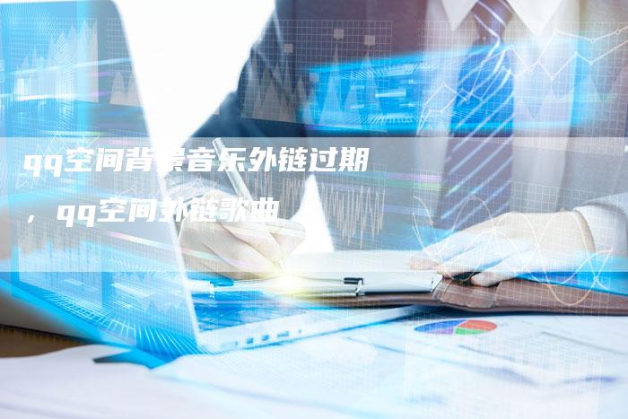 qq空间背景音乐外链过期，qq空间外链歌曲