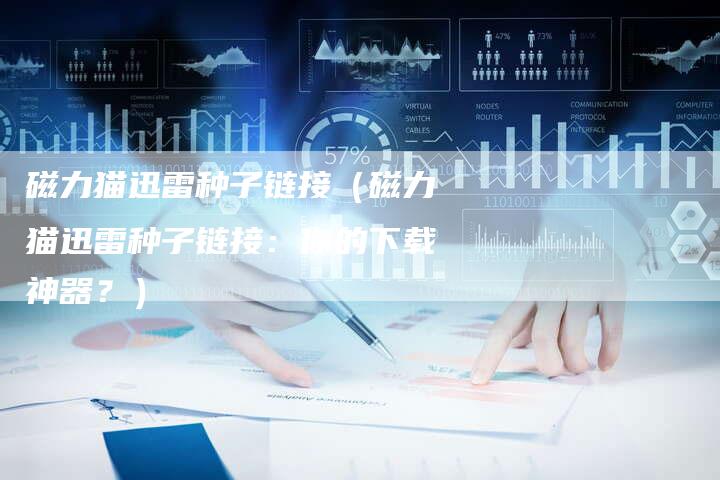 磁力猫迅雷种子链接（磁力猫迅雷种子链接：你的下载神器？）