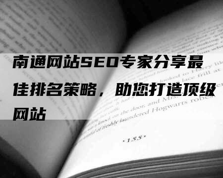 南通网站SEO专家分享最佳排名策略，助您打造顶级网站