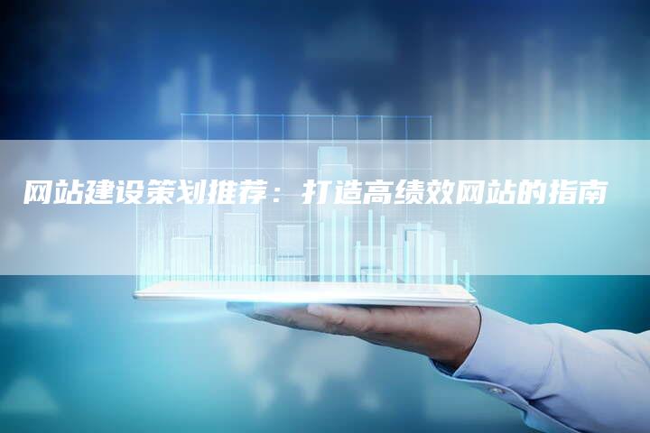 网站建设策划推荐：打造高绩效网站的指南