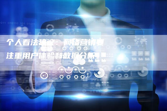 个人看法建议：网络营销要注重用户体验和数据分析。