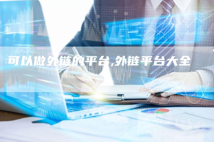 可以做外链的平台,外链平台大全