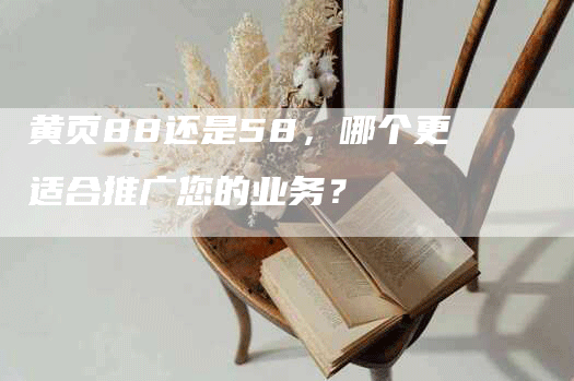 黄页88还是58，哪个更适合推广您的业务？