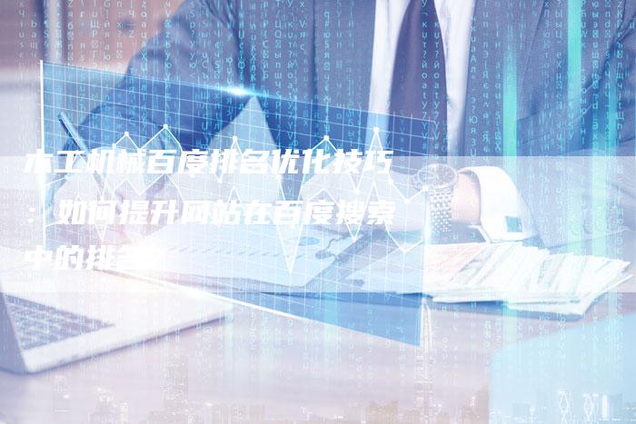 木工机械百度排名优化技巧：如何提升网站在百度搜索中的排名？