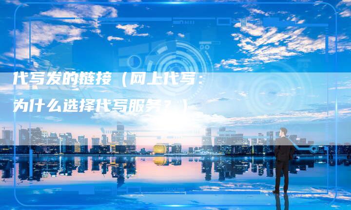 代写发的链接（网上代写：为什么选择代写服务？）