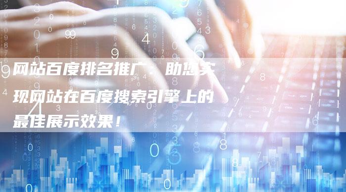 网站百度排名推广：助您实现网站在百度搜索引擎上的最佳展示效果！
