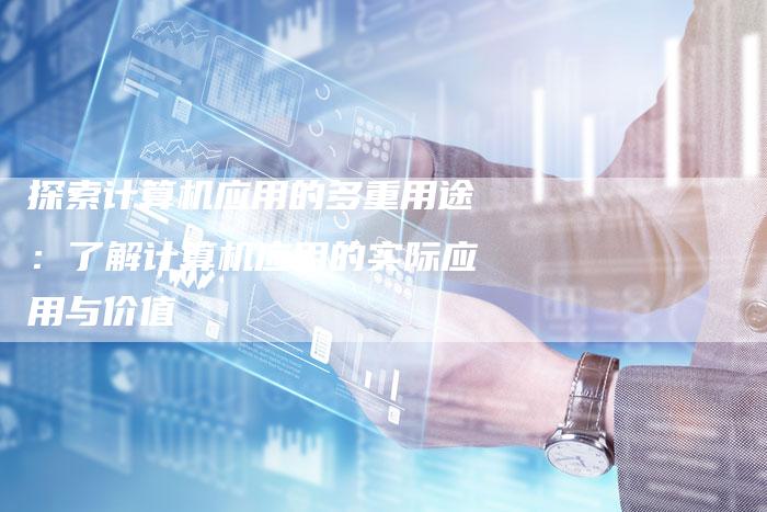 探索计算机应用的多重用途：了解计算机应用的实际应用与价值