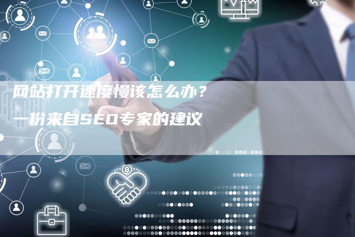 网站打开速度慢该怎么办？一份来自SEO专家的建议