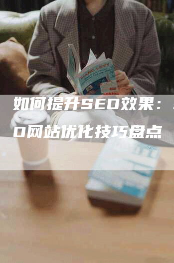 如何提升SEO效果：SEO网站优化技巧盘点