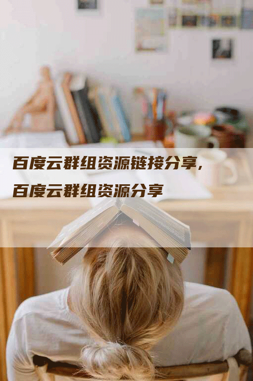 百度云群组资源链接分享,百度云群组资源分享