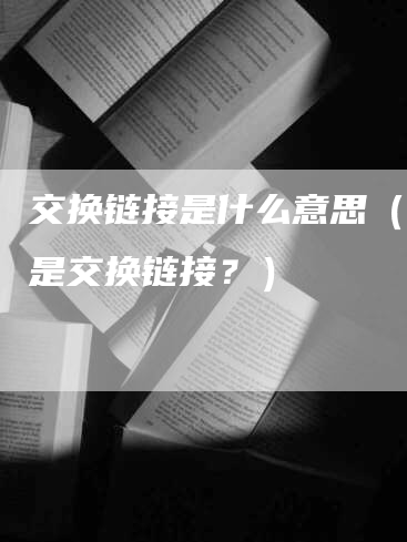 交换链接是什么意思（什么是交换链接？）