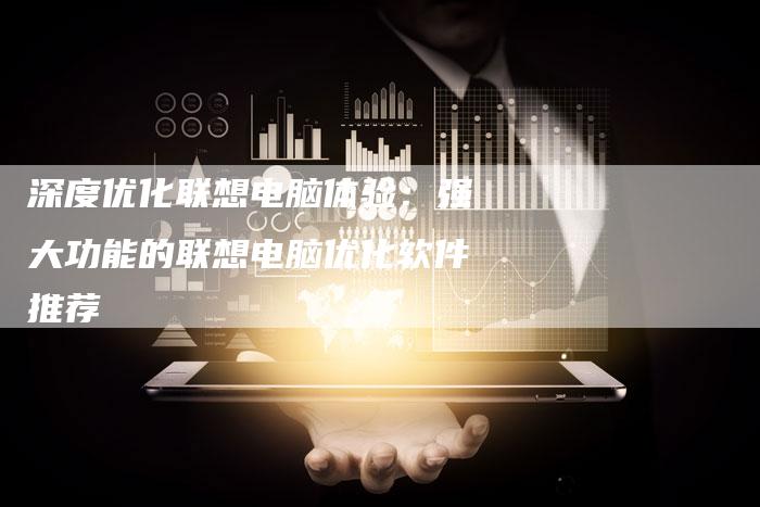 深度优化联想电脑体验：强大功能的联想电脑优化软件推荐