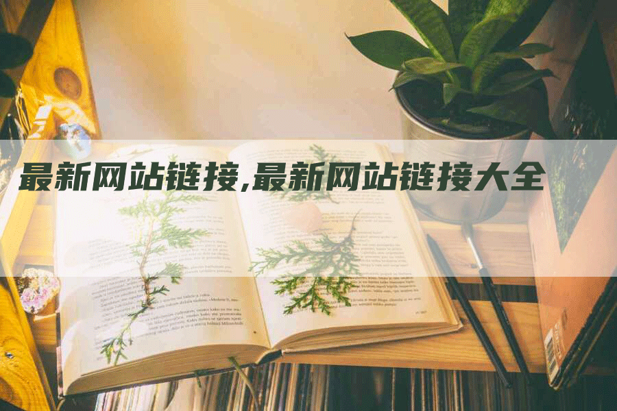 最新网站链接,最新网站链接大全