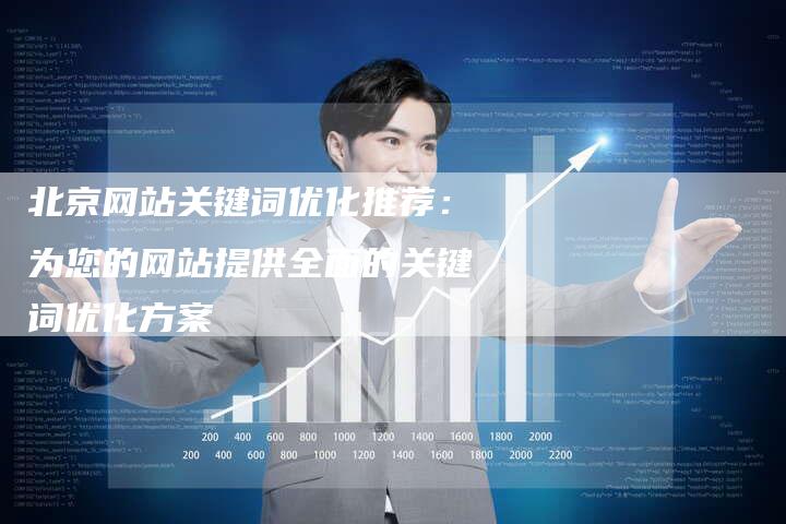 北京网站关键词优化推荐：为您的网站提供全面的关键词优化方案