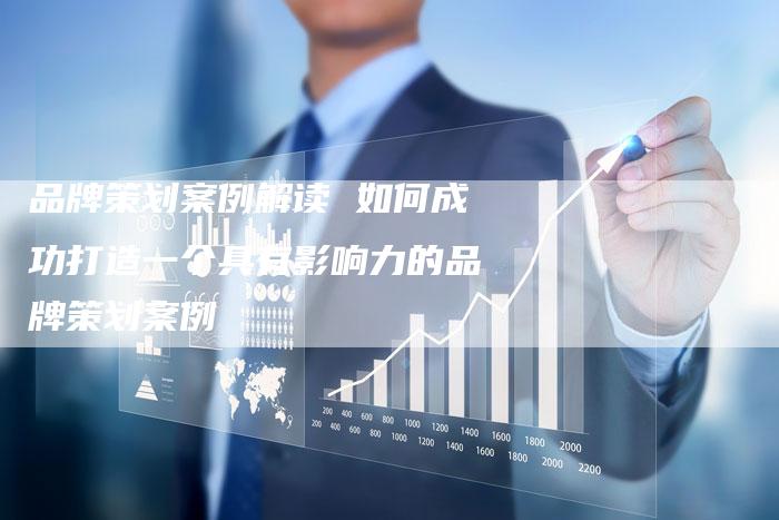 品牌策划案例解读 如何成功打造一个具有影响力的品牌策划案例