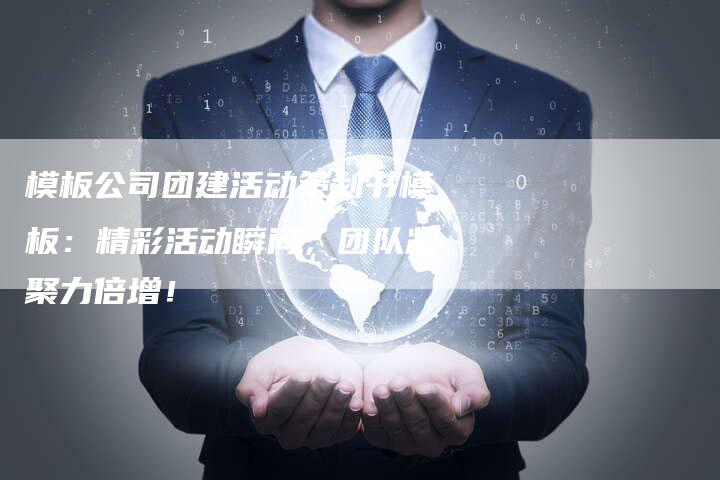 模板公司团建活动策划书模板：精彩活动瞬间，团队凝聚力倍增！