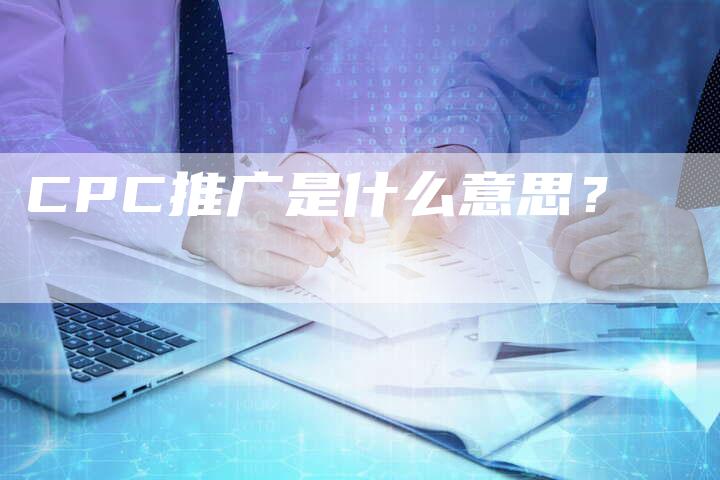 CPC推广是什么意思？