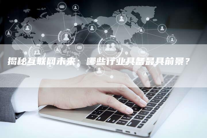 揭秘互联网未来：哪些行业具备最具前景？