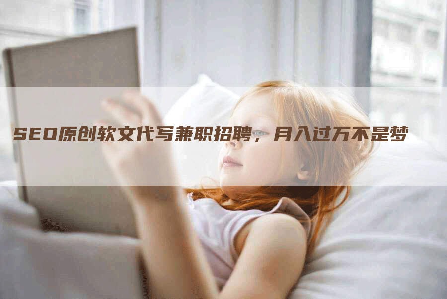 SEO原创软文代写兼职招聘，月入过万不是梦