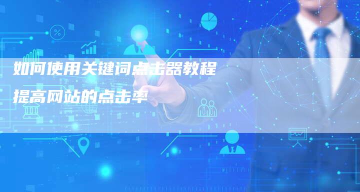 如何使用关键词点击器教程提高网站的点击率