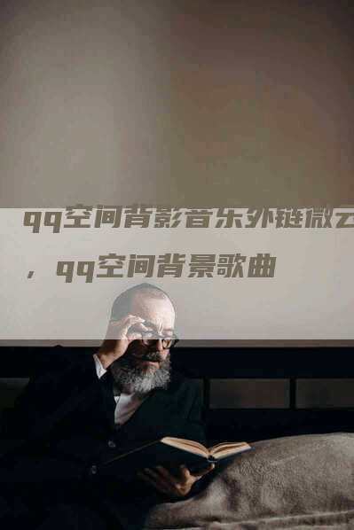 qq空间背影音乐外链微云，qq空间背景歌曲