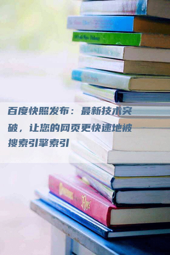 百度快照发布：最新技术突破，让您的网页更快速地被搜索引擎索引
