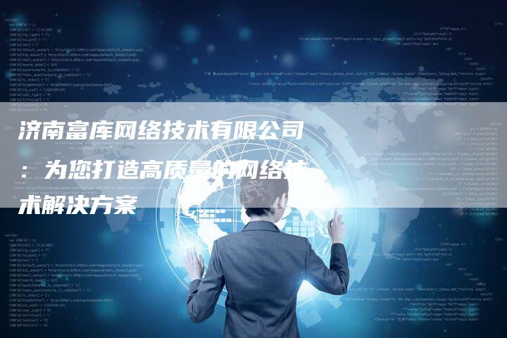 济南富库网络技术有限公司：为您打造高质量的网络技术解决方案