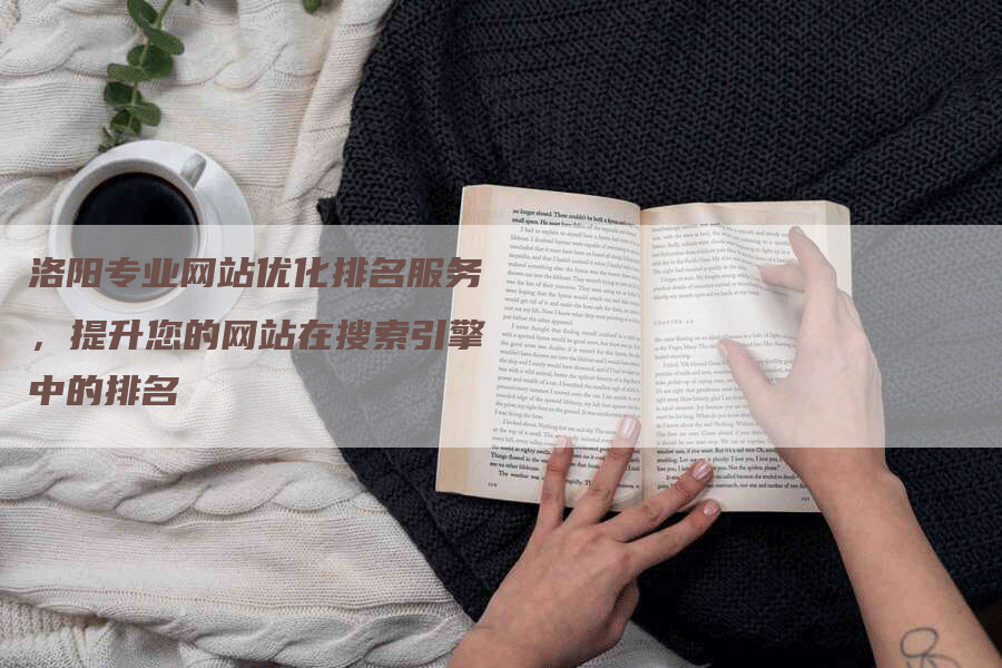 洛阳专业网站优化排名服务，提升您的网站在搜索引擎中的排名