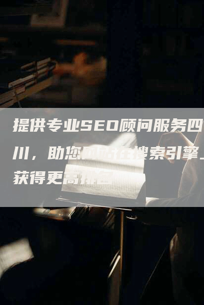 提供专业SEO顾问服务四川，助您网站在搜索引擎上获得更高排名