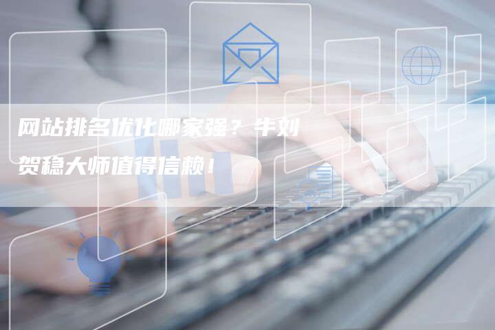网站排名优化哪家强？牛刘贺稳大师值得信赖！