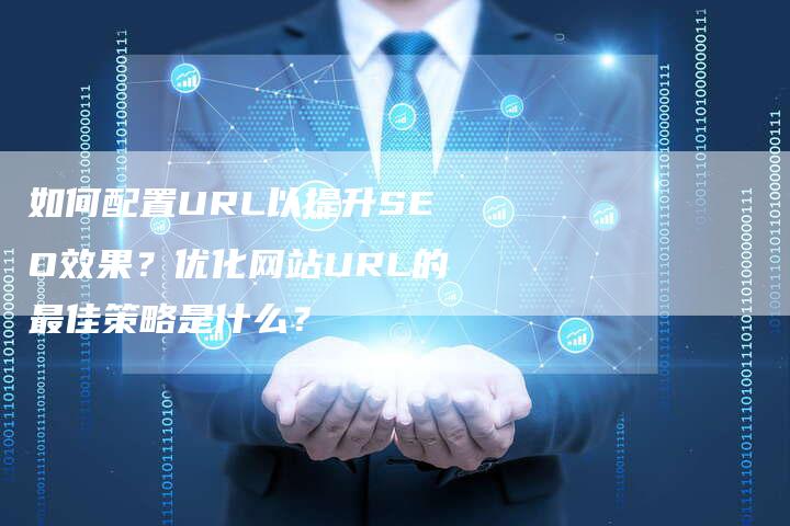如何配置URL以提升SEO效果？优化网站URL的最佳策略是什么？