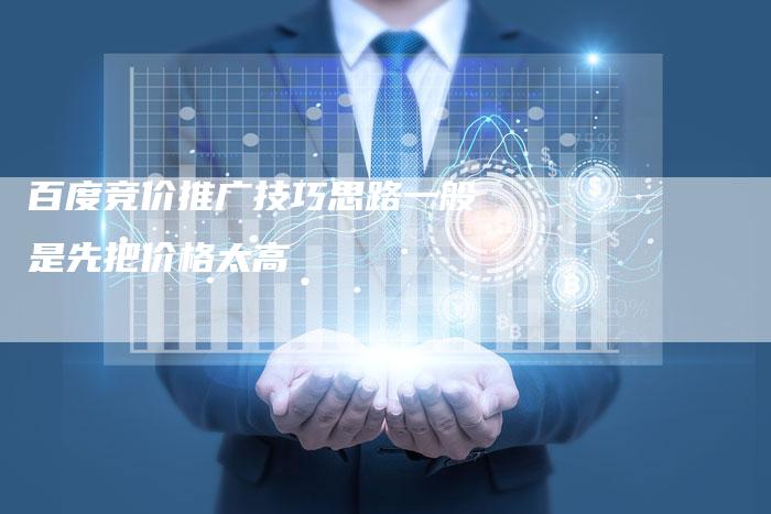 百度竞价推广技巧思路一般是先把价格太高