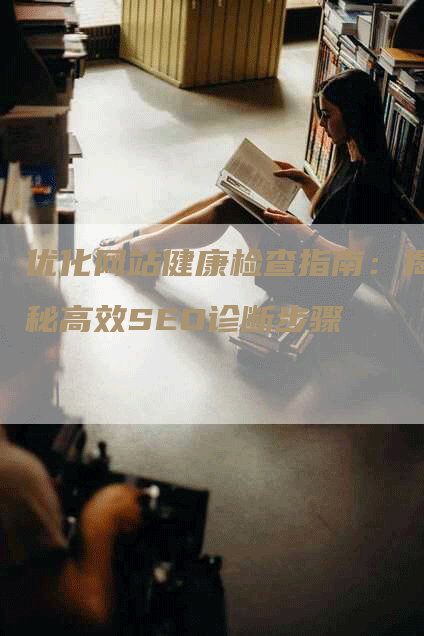 优化网站健康检查指南：揭秘高效SEO诊断步骤