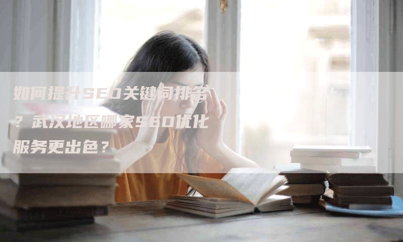 如何提升SEO关键词排名？武汉地区哪家SEO优化服务更出色？