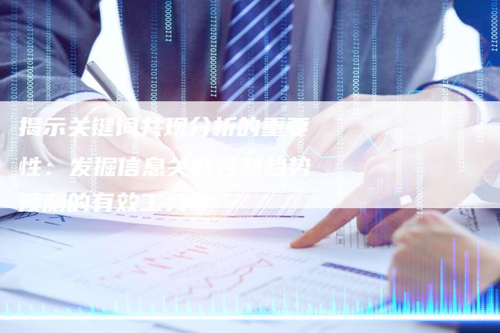 揭示关键词共现分析的重要性：发掘信息关联性和趋势预测的有效工具