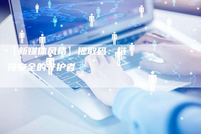 【新媒体风格】提取码：链接安全的守护者