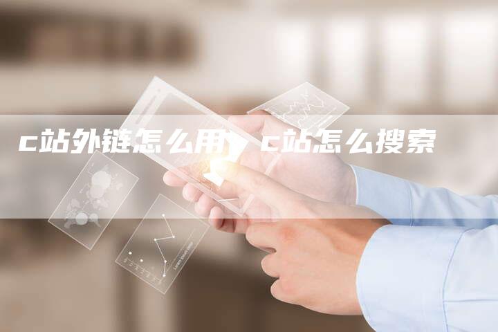 c站外链怎么用，c站怎么搜索