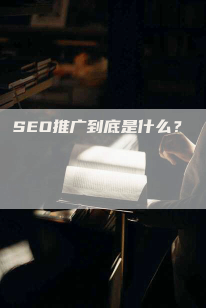 SEO推广到底是什么？