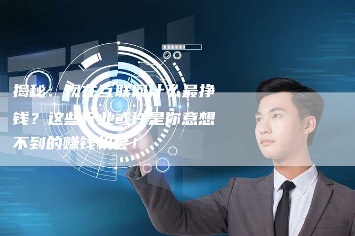揭秘：现在互联网什么最挣钱？这些行业或许是你意想不到的赚钱机会！