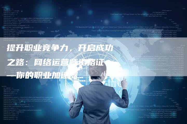 提升职业竞争力，开启成功之路：网络运营师资格证——你的职业加速器