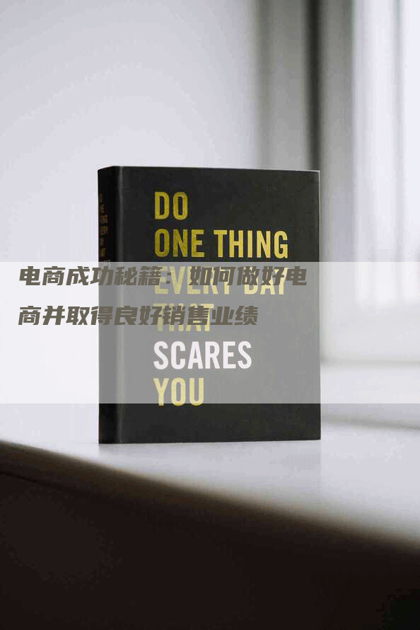 电商成功秘籍：如何做好电商并取得良好销售业绩