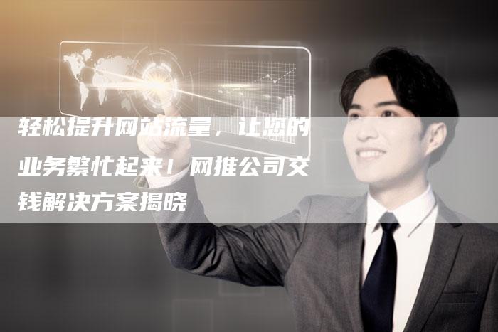 轻松提升网站流量，让您的业务繁忙起来！网推公司交钱解决方案揭晓