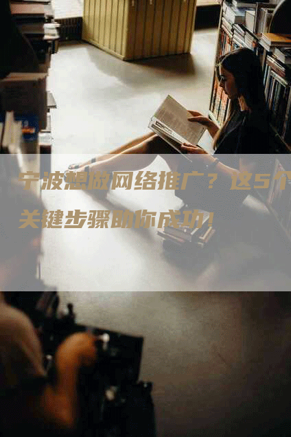 宁波想做网络推广？这5个关键步骤助你成功！
