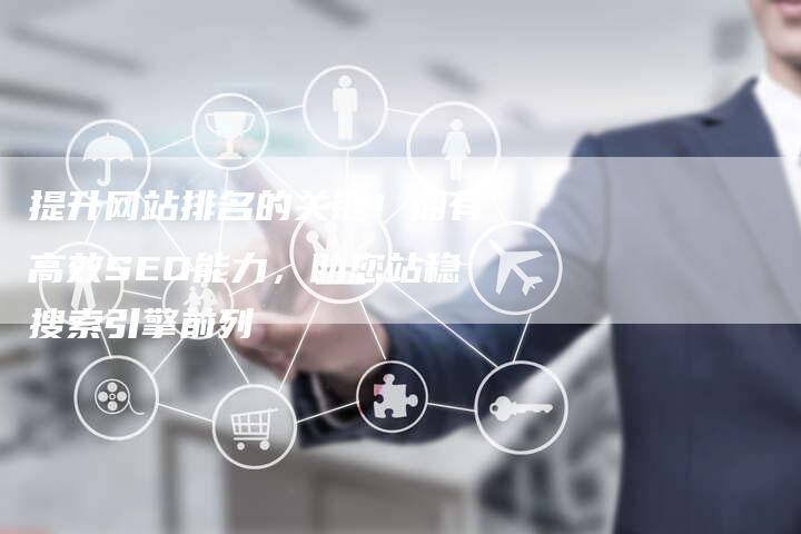 提升网站排名的关键！拥有高效SEO能力，助您站稳搜索引擎前列