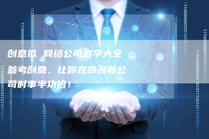 创意拟 网络公司名字大全参考创意，让你在命名新公司时事半功倍！