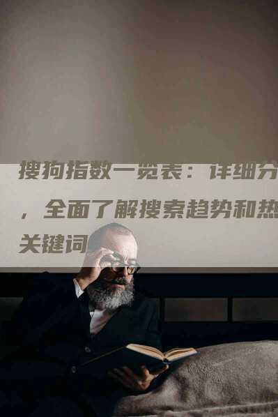 搜狗指数一览表：详细分析，全面了解搜索趋势和热门关键词
