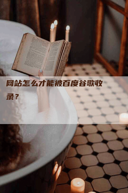 网站怎么才能被百度谷歌收录？