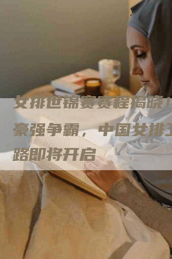 女排世锦赛赛程揭晓！全球豪强争霸，中国女排卫冕之路即将开启