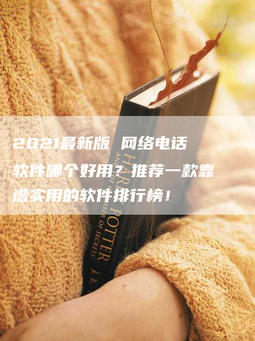 2021最新版 网络电话软件哪个好用？推荐一款靠谱实用的软件排行榜！